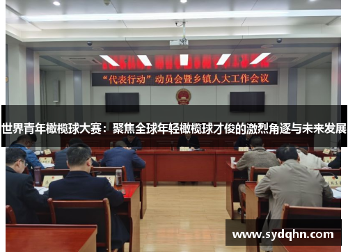 世界青年橄榄球大赛：聚焦全球年轻橄榄球才俊的激烈角逐与未来发展