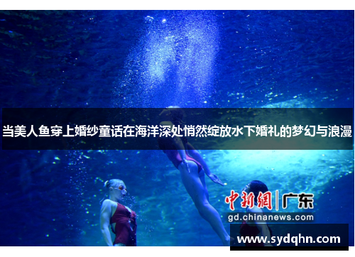 当美人鱼穿上婚纱童话在海洋深处悄然绽放水下婚礼的梦幻与浪漫