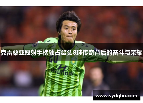 克雷桑亚冠射手榜独占鳌头8球传奇背后的奋斗与荣耀
