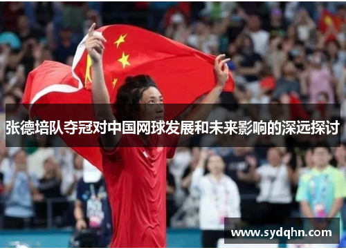 张德培队夺冠对中国网球发展和未来影响的深远探讨