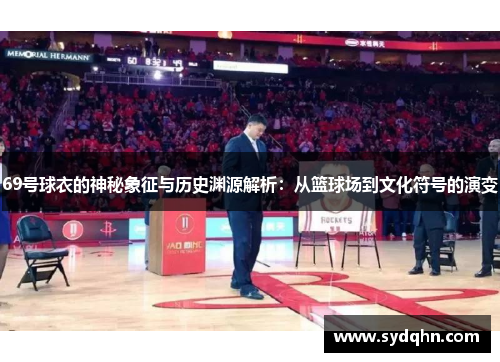 69号球衣的神秘象征与历史渊源解析：从篮球场到文化符号的演变