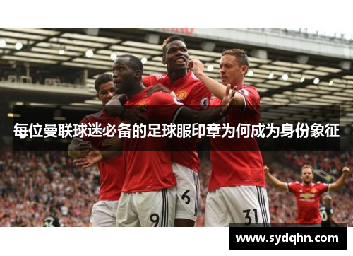 每位曼联球迷必备的足球服印章为何成为身份象征