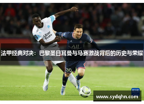 法甲经典对决：巴黎圣日耳曼与马赛激战背后的历史与荣耀