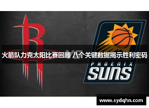 火箭队力克太阳比赛回顾 八个关键数据揭示胜利密码