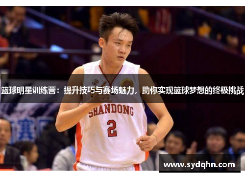 篮球明星训练营：提升技巧与赛场魅力，助你实现篮球梦想的终极挑战