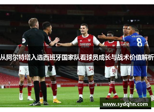 从阿尔特塔入选西班牙国家队看球员成长与战术价值解析