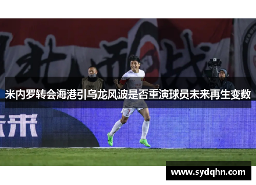 米内罗转会海港引乌龙风波是否重演球员未来再生变数