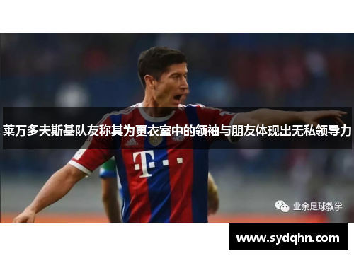 莱万多夫斯基队友称其为更衣室中的领袖与朋友体现出无私领导力