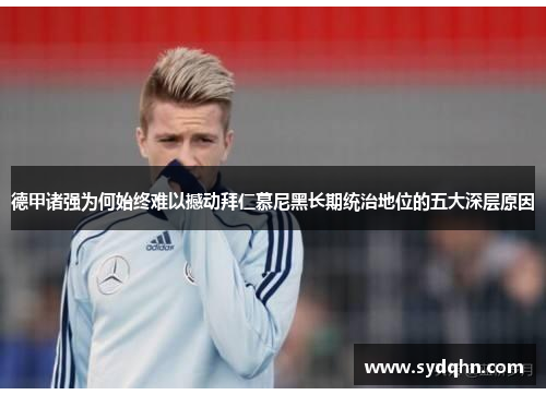 德甲诸强为何始终难以撼动拜仁慕尼黑长期统治地位的五大深层原因