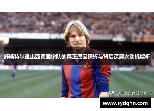 舒斯特尔退出西德国家队的真正原因探析与背后深层次动机解析