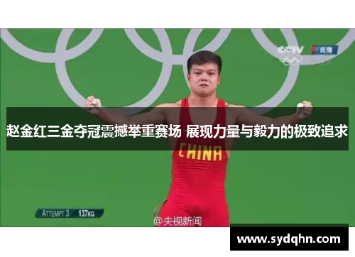 赵金红三金夺冠震撼举重赛场 展现力量与毅力的极致追求