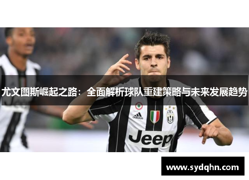 尤文图斯崛起之路：全面解析球队重建策略与未来发展趋势