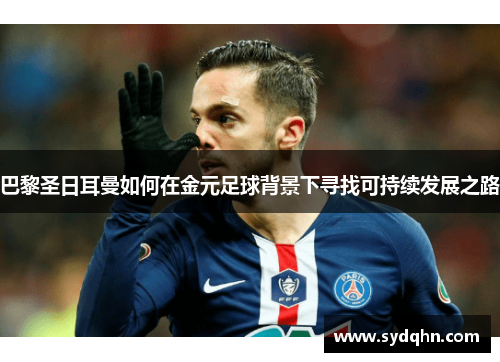 巴黎圣日耳曼如何在金元足球背景下寻找可持续发展之路