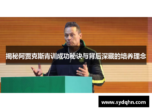 揭秘阿贾克斯青训成功秘诀与背后深藏的培养理念