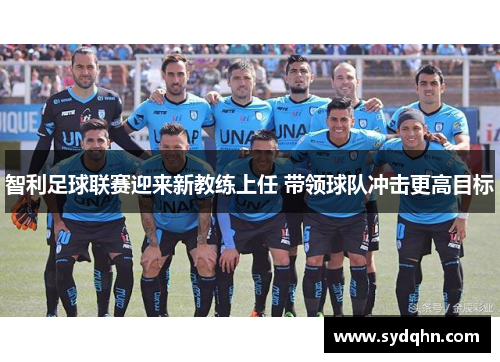 智利足球联赛迎来新教练上任 带领球队冲击更高目标